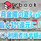 7～9月金曜日『ebookjapan』夏PayPay祭で最大30%Pt還元に！ソフバン利用者は半額還元！