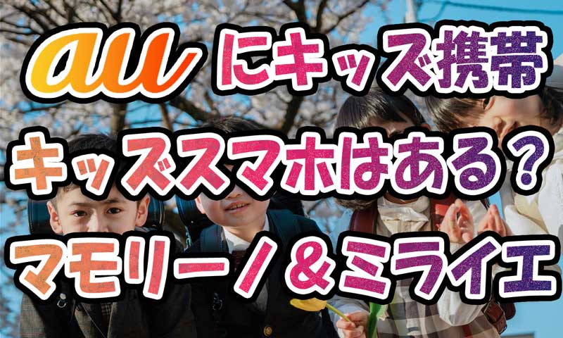 auにキッズ携帯やキッズスマホはある？マモリーノやミライエ情報
