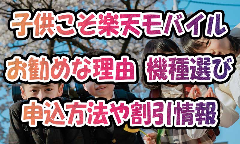 子供こそ楽天モバイルがお勧めな理由-機種選びや申込方法・使えるキャンペーン